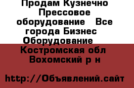 Продам Кузнечно-Прессовое оборудование - Все города Бизнес » Оборудование   . Костромская обл.,Вохомский р-н